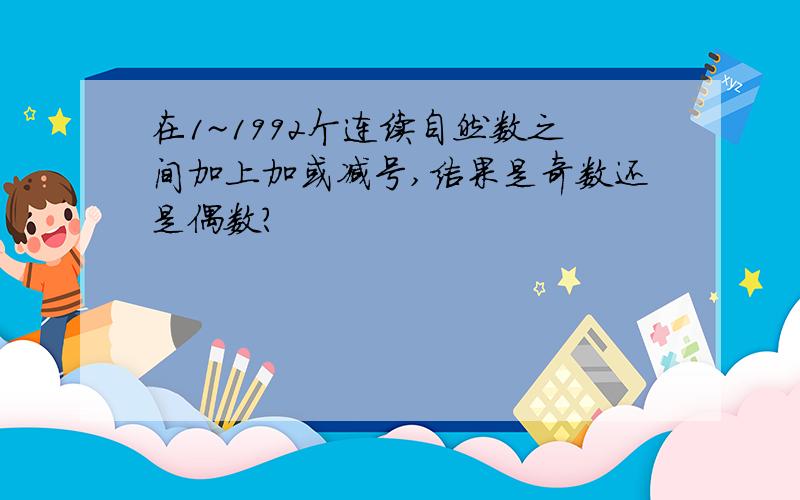 在1~1992个连续自然数之间加上加或减号,结果是奇数还是偶数?