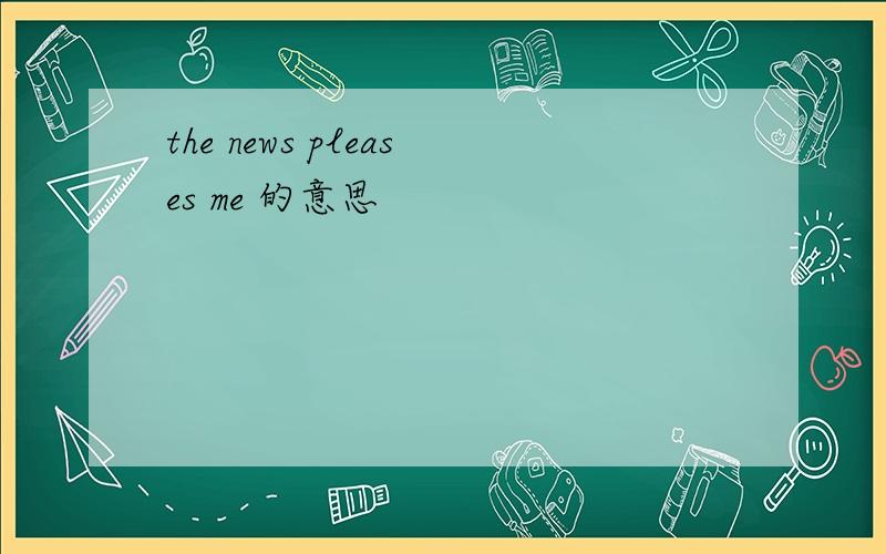 the news pleases me 的意思