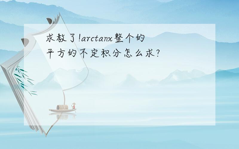 求教了!arctanx整个的平方的不定积分怎么求?