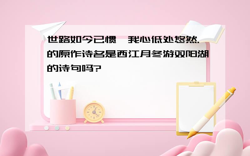 世路如今已惯,我心低处悠然.的原作诗名是西江月冬游双阳湖的诗句吗?