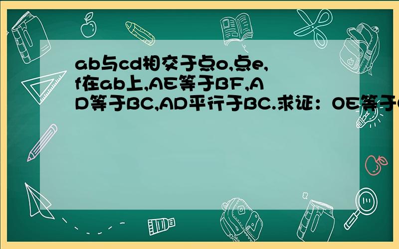 ab与cd相交于点o,点e,f在ab上,AE等于BF,AD等于BC,AD平行于BC.求证：OE等于OF.