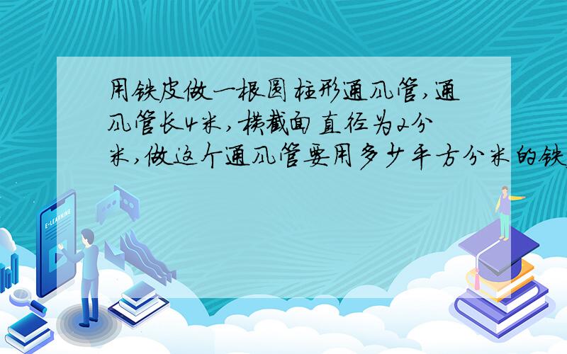 用铁皮做一根圆柱形通风管,通风管长4米,横截面直径为2分米,做这个通风管要用多少平方分米的铁皮?