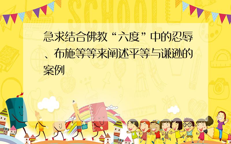 急求结合佛教“六度”中的忍辱、布施等等来阐述平等与谦逊的案例