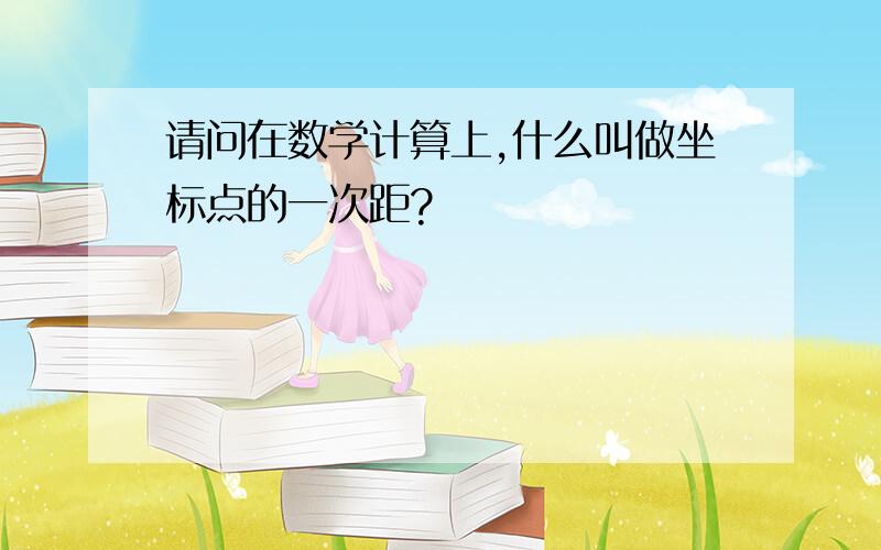 请问在数学计算上,什么叫做坐标点的一次距?