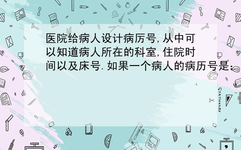 医院给病人设计病厉号,从中可以知道病人所在的科室,住院时间以及床号.如果一个病人的病历号是：外二2008062016,请