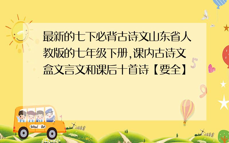 最新的七下必背古诗文山东省人教版的七年级下册,课内古诗文盒文言文和课后十首诗【要全】