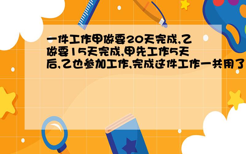 一件工作甲做要20天完成,乙做要15天完成,甲先工作5天后,乙也参加工作,完成这件工作一共用了多少天?