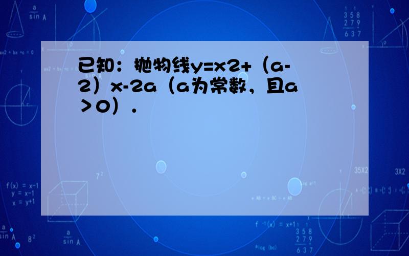 已知：抛物线y=x2+（a-2）x-2a（a为常数，且a＞0）．