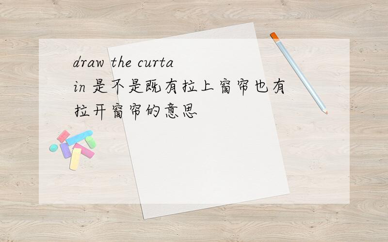 draw the curtain 是不是既有拉上窗帘也有拉开窗帘的意思