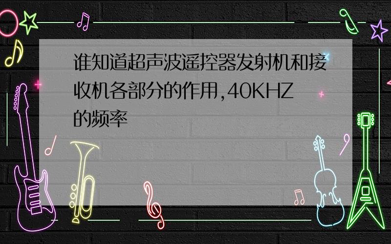 谁知道超声波遥控器发射机和接收机各部分的作用,40KHZ的频率