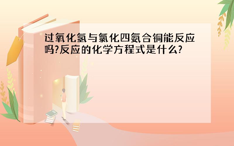 过氧化氢与氯化四氨合铜能反应吗?反应的化学方程式是什么?