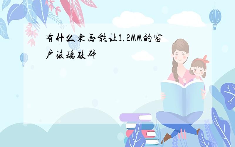 有什么东西能让1.2MM的窗户玻璃破碎