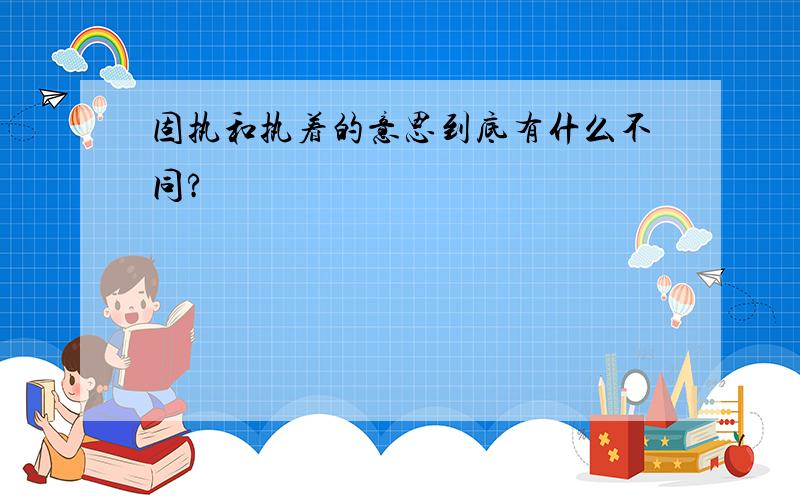 固执和执着的意思到底有什么不同?