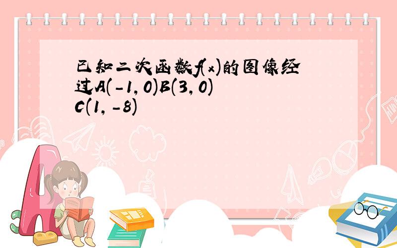 已知二次函数f(x)的图像经过A(-1,0)B(3,0)C(1,-8)