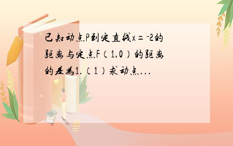 已知动点P到定直线x=-2的距离与定点F（1,0）的距离的差为1.（1）求动点...