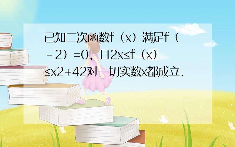 已知二次函数f（x）满足f（-2）=0，且2x≤f（x）≤x2+42对一切实数x都成立．