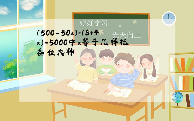 （500-50x）*（8+4x）=5000中x等于几拜托各位大神