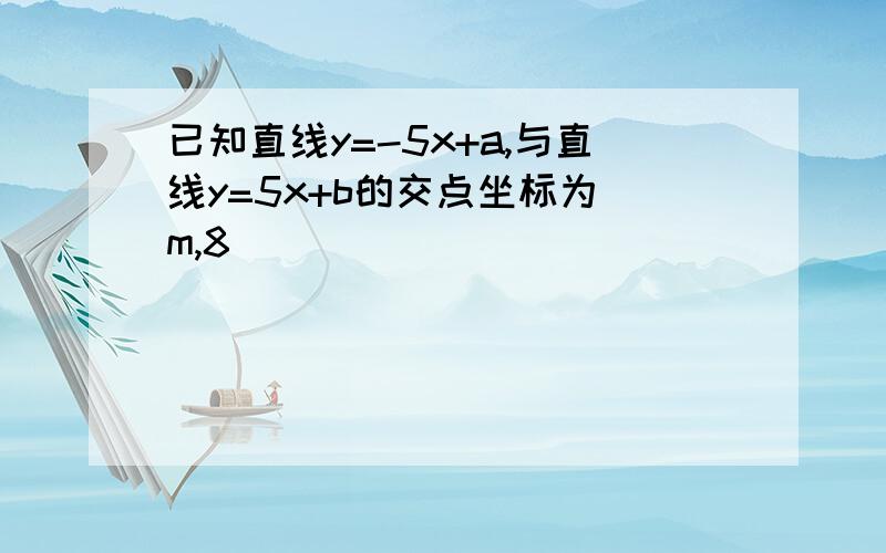 已知直线y=-5x+a,与直线y=5x+b的交点坐标为[m,8