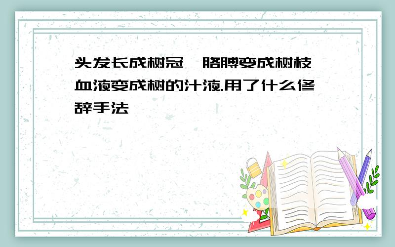 头发长成树冠,胳膊变成树枝,血液变成树的汁液.用了什么修辞手法