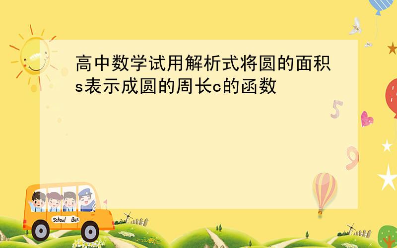 高中数学试用解析式将圆的面积s表示成圆的周长c的函数