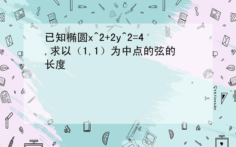 已知椭圆x^2+2y^2=4,求以（1,1）为中点的弦的长度