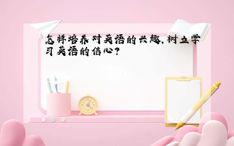 怎样培养对英语的兴趣,树立学习英语的信心?