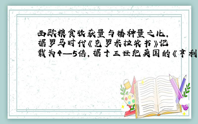 西欧粮食收获量与播种量之比,据罗马时代《克罗米拉农书》记载为4—5倍,据十三世纪英国的《亨利农书》记载为三倍；而丛《齐民