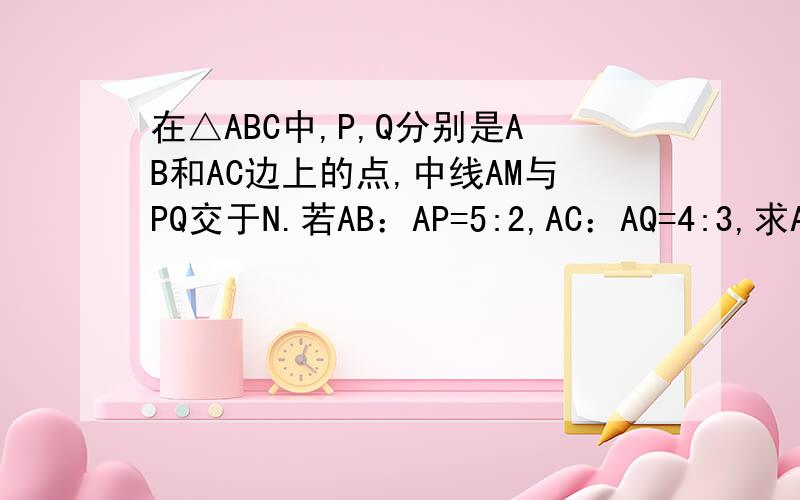 在△ABC中,P,Q分别是AB和AC边上的点,中线AM与PQ交于N.若AB：AP=5:2,AC：AQ=4:3,求AM：A