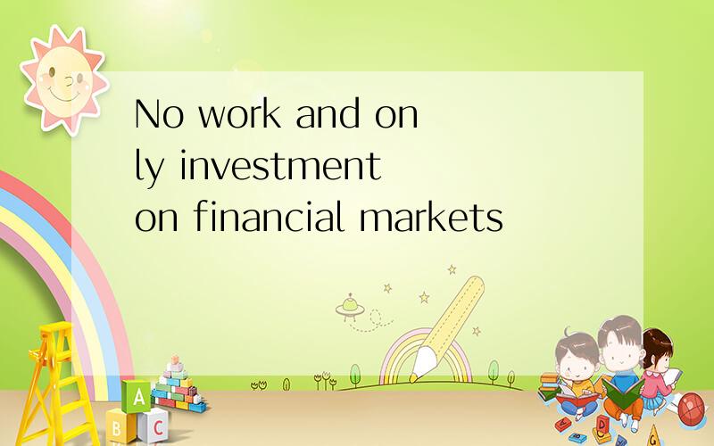 No work and only investment on financial markets