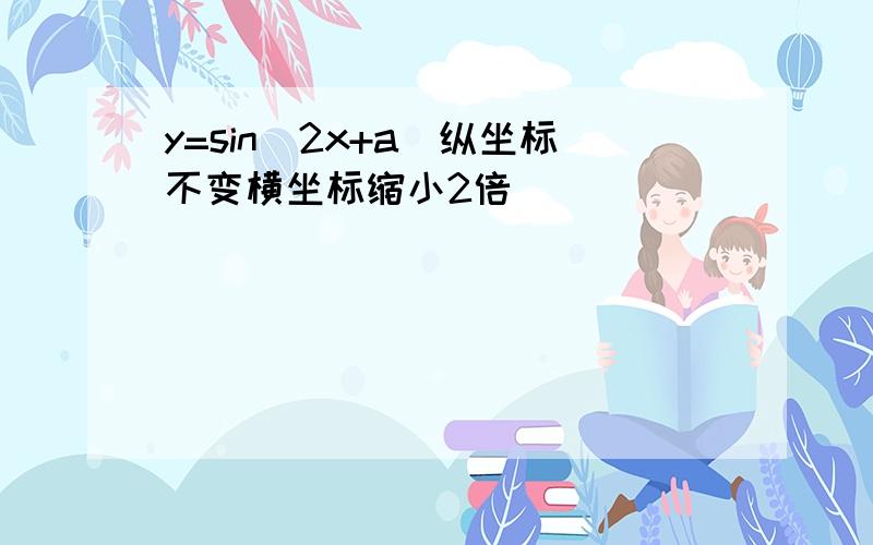 y=sin(2x+a)纵坐标不变横坐标缩小2倍