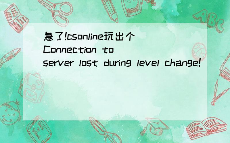 急了!csonline玩出个Connection to server lost during level change!