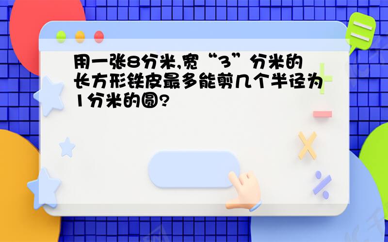 用一张8分米,宽“3”分米的长方形铁皮最多能剪几个半径为1分米的圆?