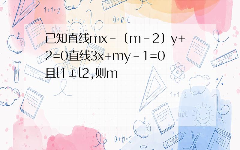 已知直线mx-〔m-2〕y+2=0直线3x+my-1=0且l1⊥l2,则m