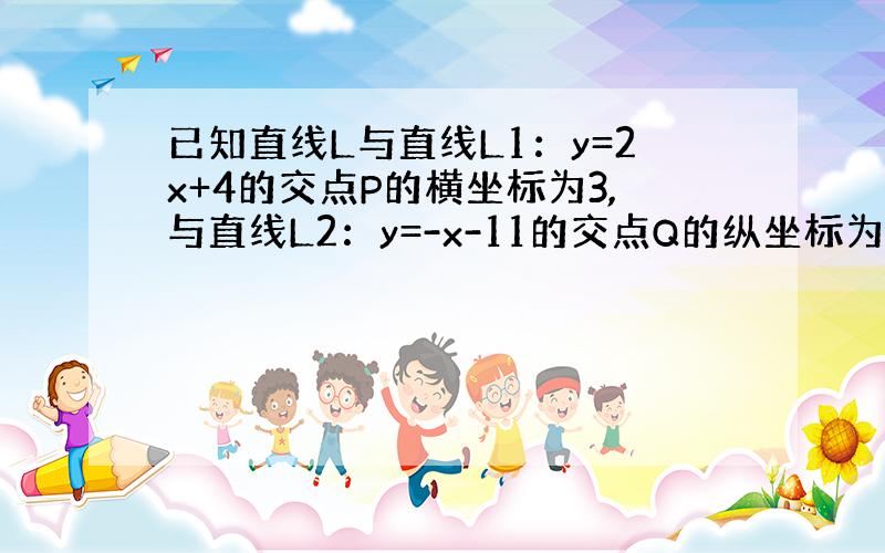 已知直线L与直线L1：y=2x+4的交点P的横坐标为3,与直线L2：y=-x-11的交点Q的纵坐标为-8