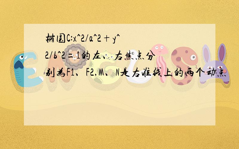 椭圆C:x^2/a^2+y^2/b^2=1的左、右焦点分别为F1、F2,M、N是右准线上的两个动点