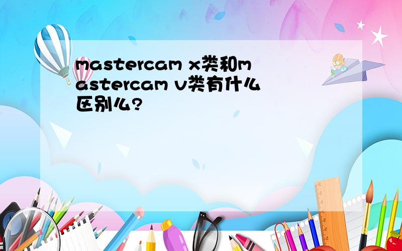 mastercam x类和mastercam v类有什么区别么?