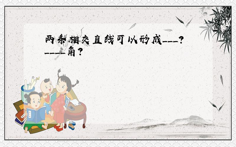 两条相交直线可以形成___?____角?