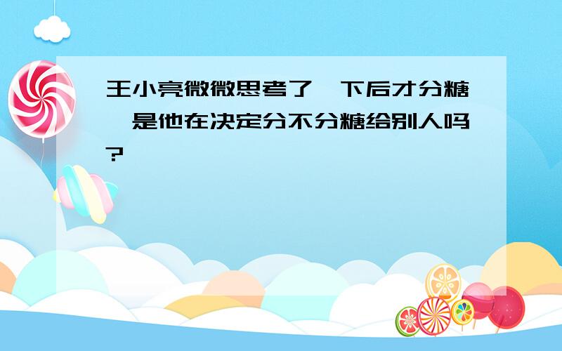 王小亮微微思考了一下后才分糖,是他在决定分不分糖给别人吗?