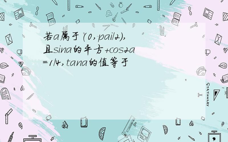 若a属于(0,pai/2),且sina的平方+cos2a=1/4,tana的值等于