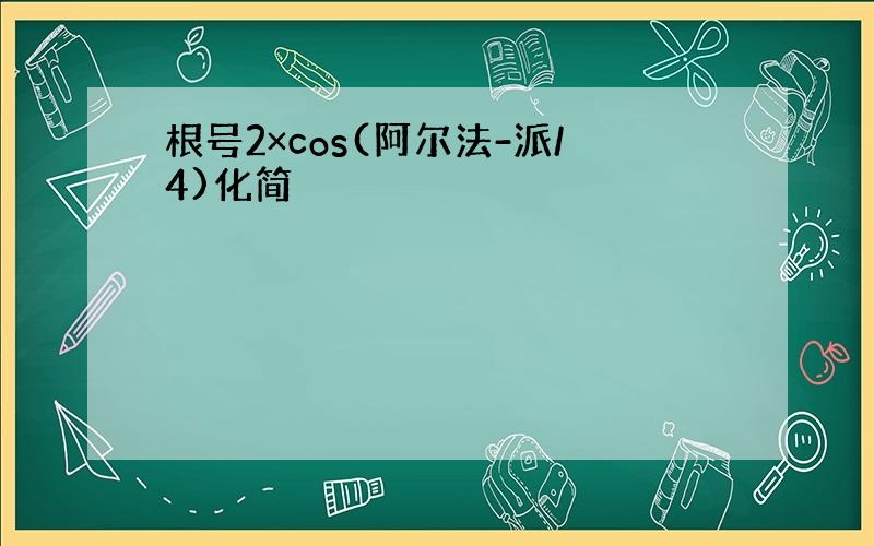 根号2×cos(阿尔法-派/4)化简