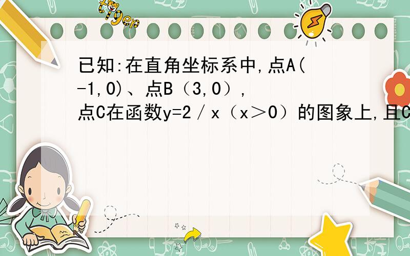 已知:在直角坐标系中,点A(-1,0)、点B（3,0）,点C在函数y=2／x（x＞0）的图象上,且CA＝CB.