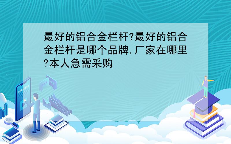 最好的铝合金栏杆?最好的铝合金栏杆是哪个品牌,厂家在哪里?本人急需采购