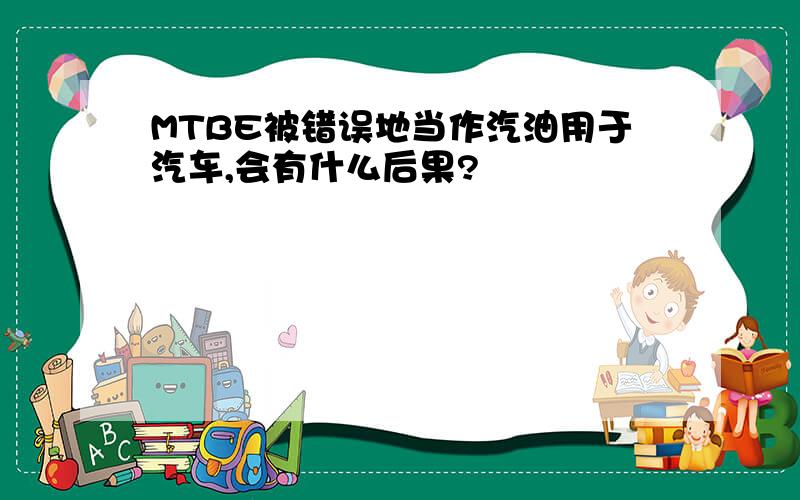 MTBE被错误地当作汽油用于汽车,会有什么后果?