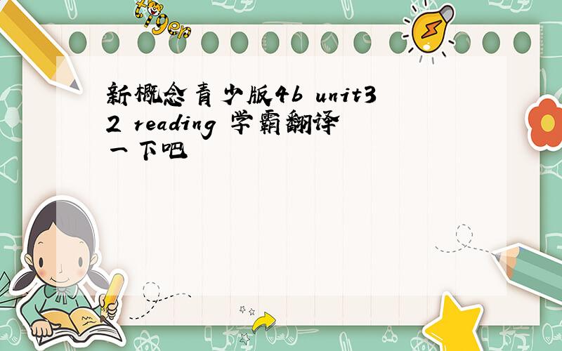 新概念青少版4b unit32 reading 学霸翻译一下吧