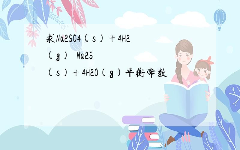 求Na2SO4(s)+4H2(g)↔Na2S(s)+4H2O(g)平衡常数