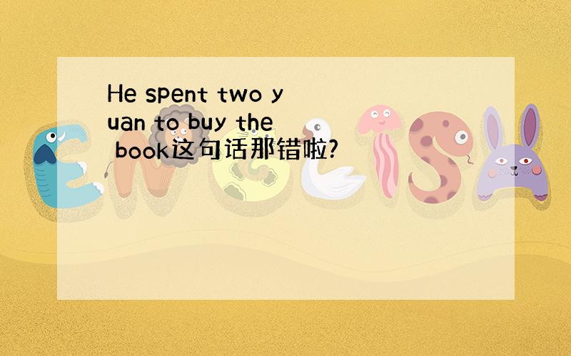 He spent two yuan to buy the book这句话那错啦?