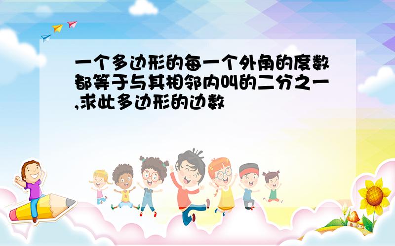 一个多边形的每一个外角的度数都等于与其相邻内叫的二分之一,求此多边形的边数