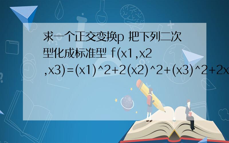 求一个正交变换p 把下列二次型化成标准型 f(x1,x2,x3)=(x1)^2+2(x2)^2+(x3)^2+2x1x3