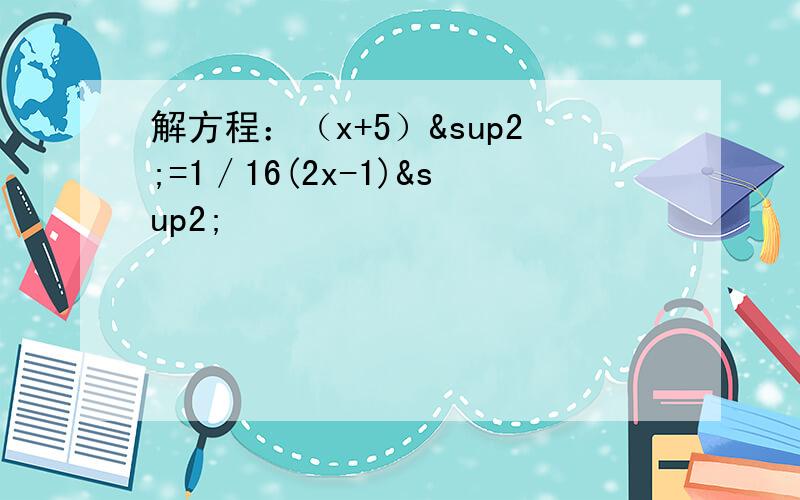 解方程：（x+5）²=1／16(2x-1)²