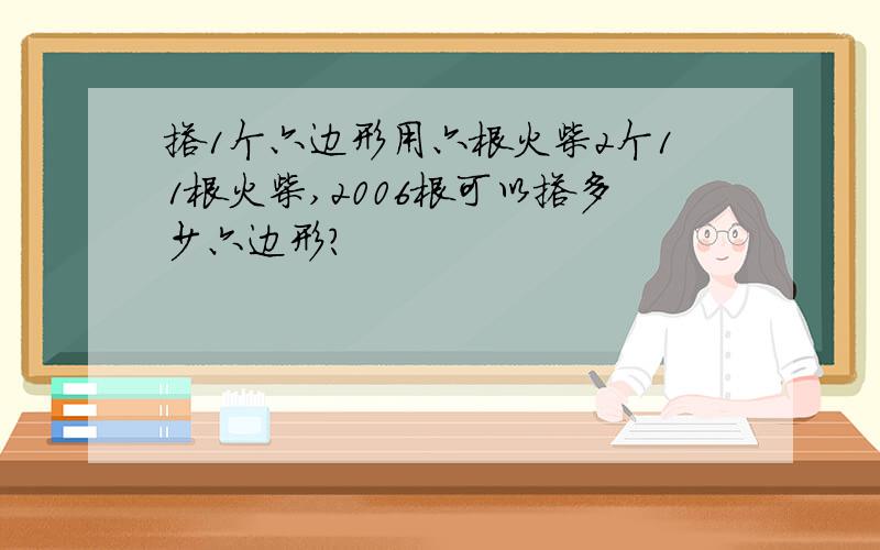 搭1个六边形用六根火柴2个11根火柴,2006根可以搭多少六边形?